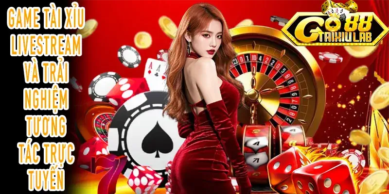 Game Tài Xỉu Livestream thể hiện trải nghiệm tương tác thời gian thực